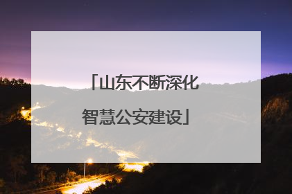 山东不断深化智慧公安建设