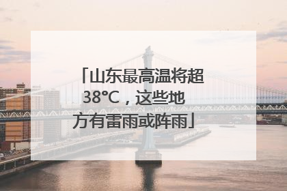 山东最高温将超38°C，这些地方有雷雨或阵雨