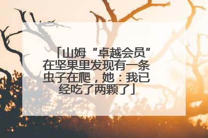 山姆“卓越会员”在坚果里发现有一条虫子在爬，她：我已经吃了两颗了