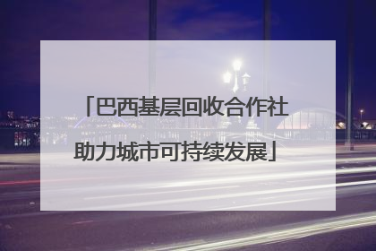 巴西基层回收合作社助力城市可持续发展