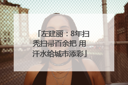 左建丽：8年扫秃扫帚百余把 用汗水给城市添彩