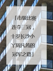市级比赛连夺三冠，十岁长沙小丫周凡筠的冠军之路