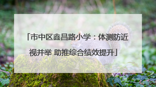 市中区鑫昌路小学：体测防近视并举 助推综合绩效提升