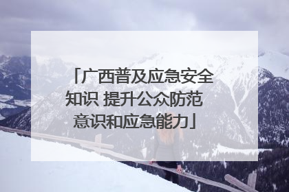 广西普及应急安全知识 提升公众防范意识和应急能力