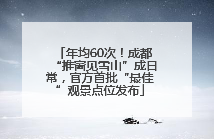 年均60次！成都“推窗见雪山”成日常，官方首批“最佳”观景点位发布
