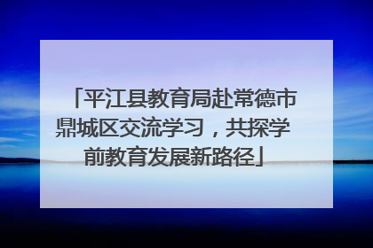 平江县教育局赴常德市鼎城区交流学习，共探学前教育发展新路径
