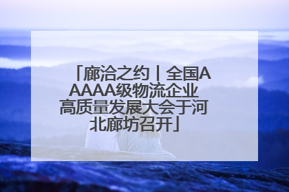 廊洽之约丨全国AAAAA级物流企业高质量发展大会于河北廊坊召开