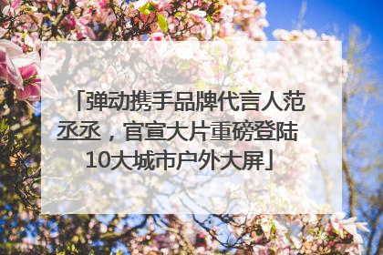 弹动携手品牌代言人范丞丞，官宣大片重磅登陆10大城市户外大屏