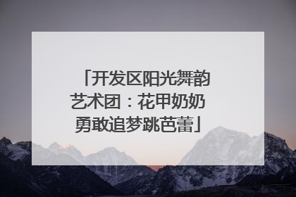 开发区阳光舞韵艺术团：花甲奶奶勇敢追梦跳芭蕾