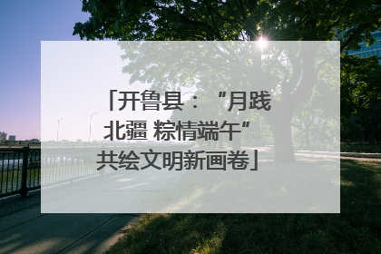 开鲁县：“月践北疆 粽情端午”共绘文明新画卷