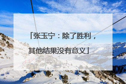张玉宁：除了胜利，其他结果没有意义