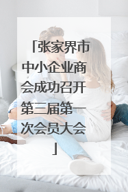 张家界市中小企业商会成功召开第三届第一次会员大会