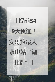 提前349天贯通！安哥拉最大水电站“湖北造”