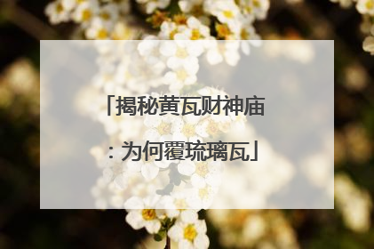 揭秘黄瓦财神庙：为何覆琉璃瓦