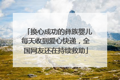 换心成功的彝族婴儿每天收到爱心快递，全国网友还在持续救助