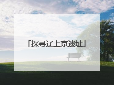 探寻辽上京遗址