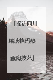 探访四川壤塘格玛热藏陶技艺