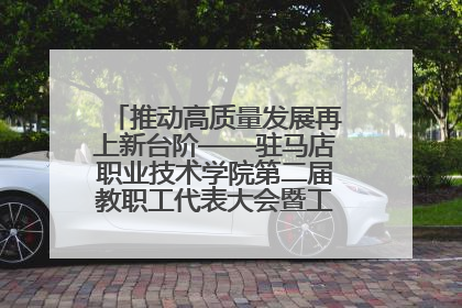 推动高质量发展再上新台阶——驻马店职业技术学院第二届教职工代表大会暨工会会员代表大会第四次会议成功召开