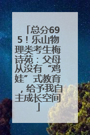 总分695！乐山物理类考生梅诗苑：父母从没有“鸡娃”式教育，给予我自主成长空间