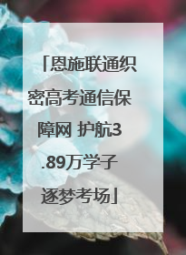 恩施联通织密高考通信保障网 护航3.89万学子逐梦考场