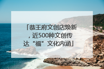 恭王府文创店焕新，近500种文创传达“福”文化内涵