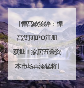 悍高欧锦锋：悍高集团IPO注册获批！家居五金资本市场再添猛将