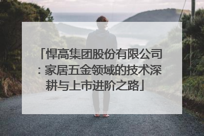 悍高集团股份有限公司：家居五金领域的技术深耕与上市进阶之路