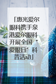 惠光爱尔眼科携手泉港爱尔眼科开展全国“爱眼日”科普活动
