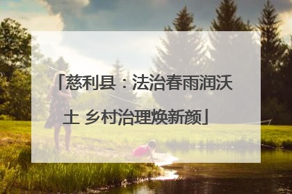 慈利县：法治春雨润沃土 乡村治理焕新颜