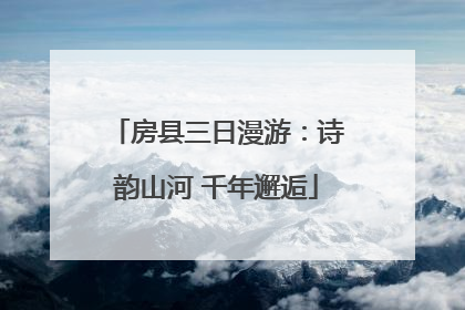 房县三日漫游：诗韵山河 千年邂逅