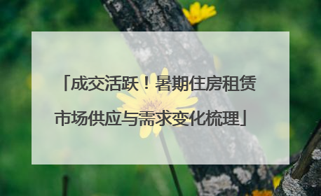 成交活跃！暑期住房租赁市场供应与需求变化梳理