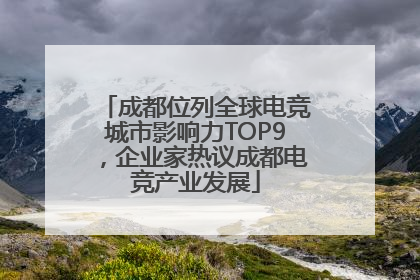 成都位列全球电竞城市影响力TOP9，企业家热议成都电竞产业发展