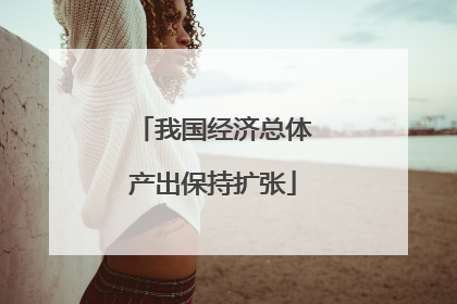 我国经济总体产出保持扩张