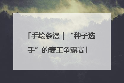 手绘条漫｜“种子选手”的麦王争霸赛