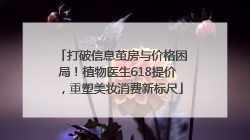 打破信息茧房与价格困局！植物医生618提价，重塑美妆消费新标尺