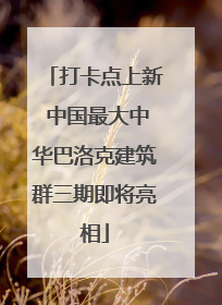 打卡点上新 中国最大中华巴洛克建筑群三期即将亮相
