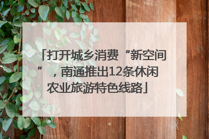 打开城乡消费“新空间”，南通推出12条休闲农业旅游特色线路