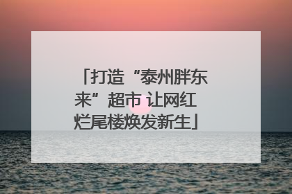 打造“泰州胖东来”超市 让网红烂尾楼焕发新生