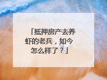 抵押房产去养虾的老兵，如今怎么样了？
