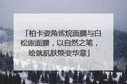 柏卡姿角鲨烷面膜与白松露面膜，以自然之笔，绘就肌肤焕变华章