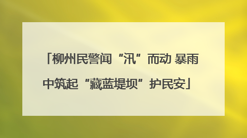 柳州民警闻“汛”而动 暴雨中筑起“藏蓝堤坝”护民安