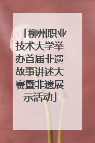 柳州职业技术大学举办首届非遗故事讲述大赛暨非遗展示活动
