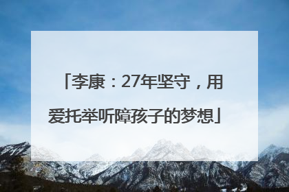 李康：27年坚守，用爱托举听障孩子的梦想