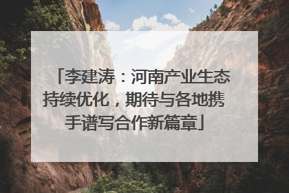 李建涛：河南产业生态持续优化，期待与各地携手谱写合作新篇章
