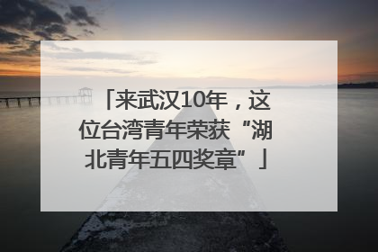 来武汉10年，这位台湾青年荣获“湖北青年五四奖章”