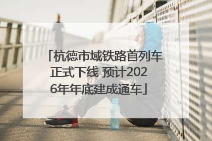 杭德市域铁路首列车正式下线 预计2026年年底建成通车