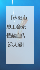 枣阳市总工会无偿献血传递大爱
