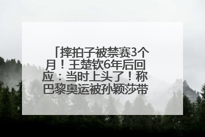 摔拍子被禁赛3个月！王楚钦6年后回应：当时上头了！称巴黎奥运被孙颖莎带着打，搭档8年“一个眼神就能懂”