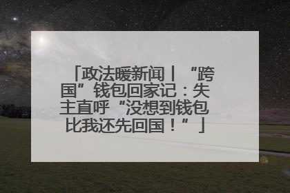 政法暖新闻丨“跨国”钱包回家记：失主直呼“没想到钱包比我还先回国！”