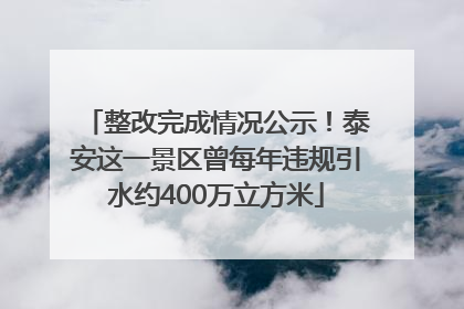 整改完成情况公示！泰安这一景区曾每年违规引水约400万立方米